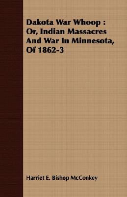 Dakota War Whoop : Or, Indian Massacres And War In Minnesota, Of 1862-3