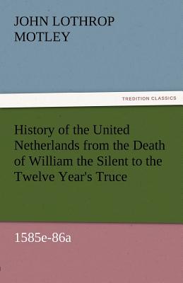 History of the United Netherlands from the Death of William the Silent to the Twelve Year