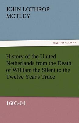 History of the United Netherlands from the Death of William the Silent to the Twelve Year