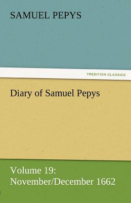 Diary of Samuel Pepys - Volume 19: November/December 1662