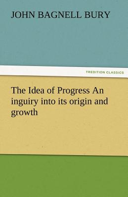 The Idea of Progress an Inguiry Into Its Origin and Growth