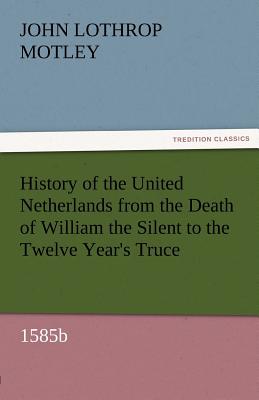 History of the United Netherlands from the Death of William the Silent to the Twelve Year