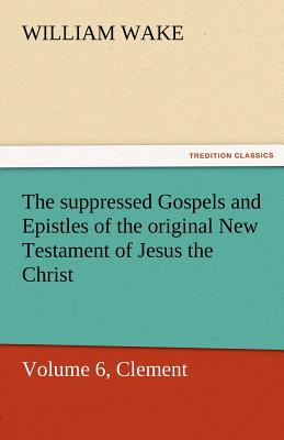 The Suppressed Gospels and Epistles of the Original New Testament of Jesus the Christ, Volume 6, Clement