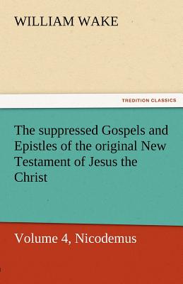 The Suppressed Gospels and Epistles of the Original New Testament of Jesus the Christ, Volume 4, Nicodemus