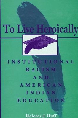To Live Heroically : Institutional Racism and American Indian Education