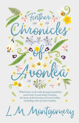 Further Chronicles of Avonlea: Which Have to do with Many Personalities and Events in and About Avonlea, The Home of the Heroine of Green Gables, Incl