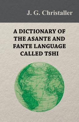 A Dictionary of the Asante and Fante Language Called Tshi (Chwee, Twi), With a Grammatical Introduction and Appendices on the Geography of the Gold Co