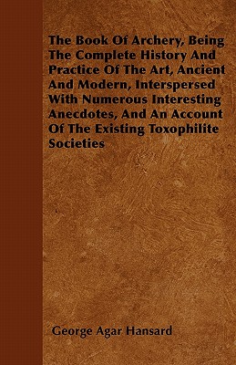 The Book Of Archery, Being The Complete History And Practice Of The Art, Ancient And Modern, Interspersed With Numerous Interesting Anecdotes, And An