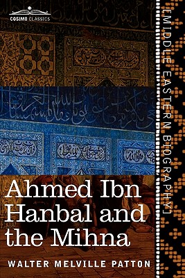 Ahmed Ibn Hanbal and the Mihna: A Biography of the Imam Including an Account of the Mohammedan Inquisition Called the Mihna, 218-234 A.H.