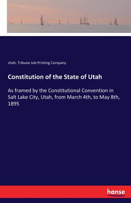غلاف كتاب Constitution of the State of Utah:As framed by the Constitutional Convention in Salt Lake City, Utah, from March 4th, to May 8th, 1895