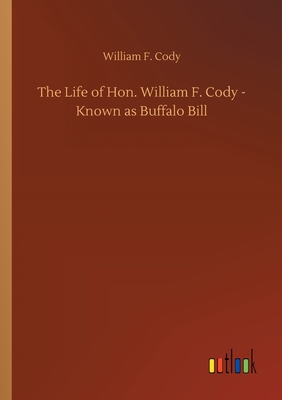 The Life of Hon. William F. Cody - Known as Buffalo Bill