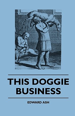 غلاف كتاب This Doggie Business - A New Work Dealing With The Development Of The Dog And The Strange And Comic Uses Made Of Dogs And What Befell Them, Including