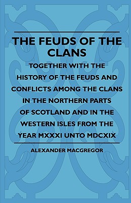 The Feuds Of The Clans - Together With The History Of The Feuds And Conflicts Among The Clans In The Northern Parts Of Scotland And In The Western Isl