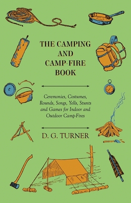 The Camping And Camp-Fire Book - Ceremonies, Costumes, Rounds, Songs, Yells, Stunts And Games For Indoor And Outdoor Camp-Fires