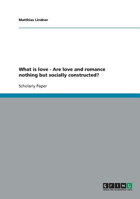 غلاف كتاب What is love - Are love and romance nothing but socially constructed?