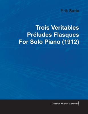 Trois Veritables Préludes Flasques by Erik Satie for Solo Piano (1912)