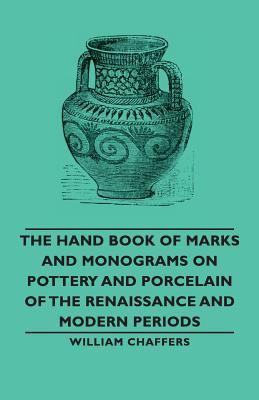 The Hand Book of Marks and Monograms on Pottery and Porcelain of the Renaissance and Modern Periods