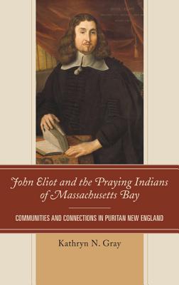 John Eliot and the Praying Indians of Massachusetts Bay: Communities and Connections in Puritan New England