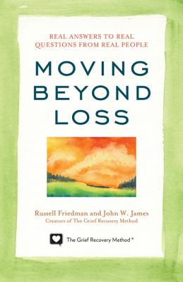 Moving Beyond Loss: Real Answers to Real Questions from Real People-Featuring the Proven Actions of The Grief Recovery Method