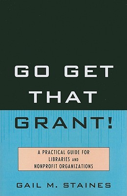 Go Get That Grant!: A Practical Guide for Libraries and Nonprofit Organizations