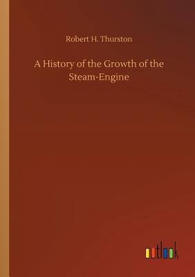 A History of the Growth of the Steam-Engine