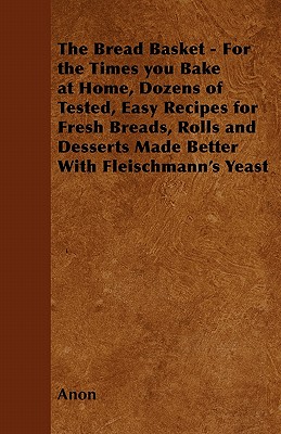 The Bread Basket - For the Times you Bake at Home, Dozens of Tested, Easy Recipes for Fresh Breads, Rolls and Desserts Made Better With Fleischmann