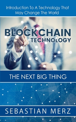 Blockchain Technology - The Next Big Thing:Introduction To A Technology That May Change The World