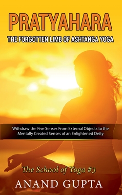 Pratyahara - The Forgotten Limb of Ashtanga Yoga:Withdraw the Five Senses From External Objects to the Mentally Created Senses of an Enlightened Deity