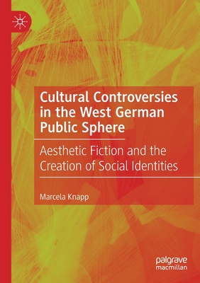 Cultural Controversies in the West German Public Sphere : Aesthetic Fiction and the Creation of Social Identities