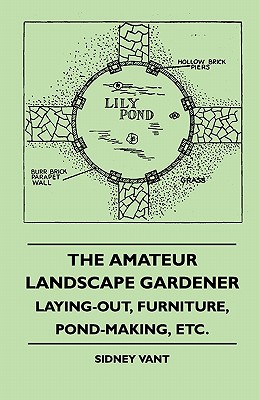 The Amateur Landscape Gardener - Laying-Out, Furniture, Pond-Making, Etc.