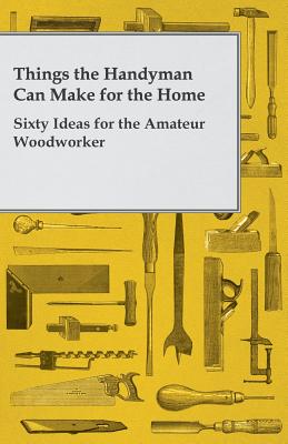 غلاف كتاب Things the Handyman Can Make for the Home - Sixty Ideas for the Amateur Woodworker
