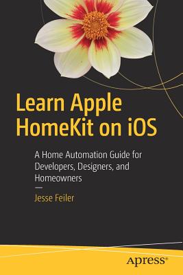 Learn Apple HomeKit on iOS : A Home Automation Guide for Developers, Designers, and Homeowners