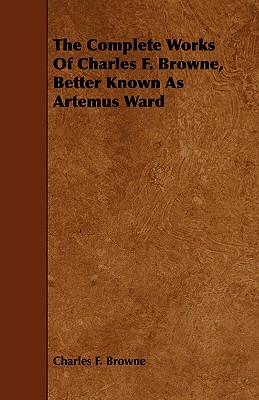 The Complete Works Of Charles F. Browne, Better Known As Artemus Ward