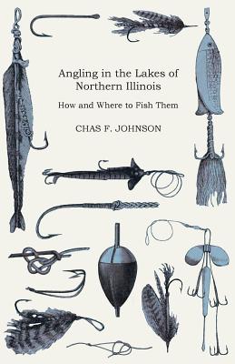 Angling in the Lakes of Northern Illinois - How and Where to Fish Them - Interspersed with Numerous Anecdotes