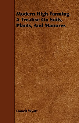 Modern High Farming. a Treatise on Soils, Plants, and Manures