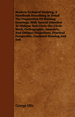 Modern Technical Drawing, a Handbook Describing in Detail the Preparation of Working Drawings, with Special Attention to Oblique and Circle-On-Circle