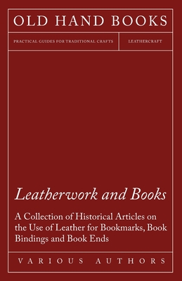 Leatherwork and Books - A Collection of Historical Articles on the Use of Leather for Bookmarks, Book Bindings and Book Ends