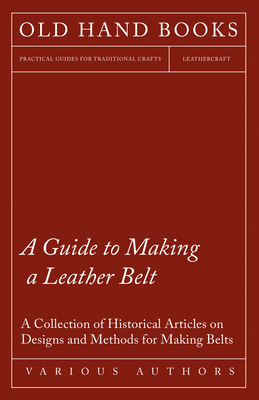 A Guide to Making a Leather Belt - A Collection of Historical Articles on Designs and Methods for Making Belts