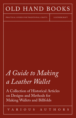 A Guide to Making a Leather Wallet - A Collection of Historical Articles on Designs and Methods for Making Wallets and Billfolds