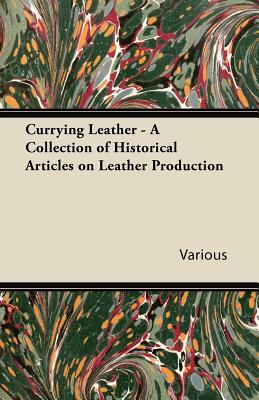 Currying Leather - A Collection of Historical Articles on Leather Production