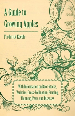 A Guide to Growing Apples with Information on Root-Stocks, Varieties, Cross-Pollination, Pruning, Thinning, Pests and Diseases
