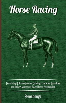 Horse Racing - Containing Information on Stabling, Training, Breeding and Other Aspects of Race Horse Preparation