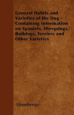 General Habits and Varieties of the Dog - Containing Information on Spaniels, Sheepdogs, Bulldogs, Terriers and Other Varieties