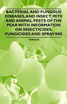Bacterial and Fungous Diseases, and Insect, Mite and Animal Pests of the Pear with Information on Insecticides, Fungicides and Spraying