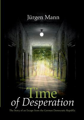 Time of Desperation:The Story of an Escape from the German Democratic Republic