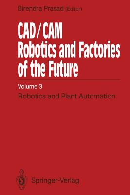 CAD/CAM Robotics and Factories of the Future : Volume III: Robotics and Plant Automation