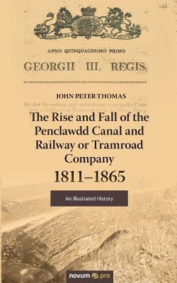 The Rise and Fall of the Penclawdd Canal and Railway or Tramroad Company 1811-1865:An Illustrated History