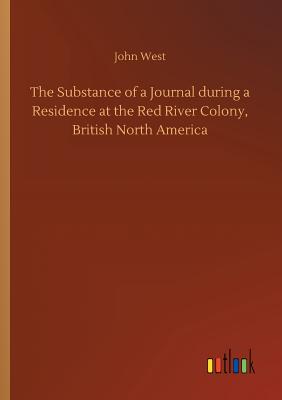 The Substance of a Journal during a Residence at the Red River Colony, British North America