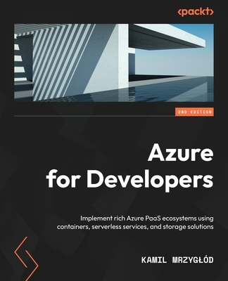 Azure for Developers - Second Edition: Implement rich Azure PaaS ecosystems using containers, serverless services, and storage solutions