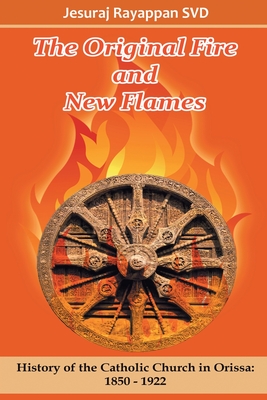The Original Fire and New Flames: History of Catholic Church in Orissa: 1850-1922